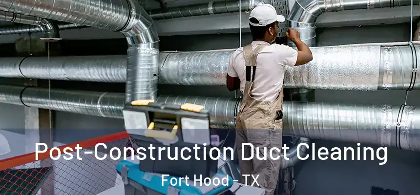 Post-Construction Duct Cleaning Fort Hood - TX
